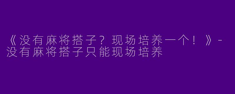 《没有麻将搭子？现场培养一个！》-没有麻将搭子只能现场培养