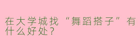 在大学城找“舞蹈搭子”有什么好处?