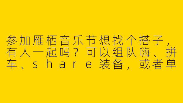 参加雁栖音乐节想找个搭子，有人一起吗？可以组队嗨、拼车、share装备，或者单纯互相照应～-雁栖音乐节搭子