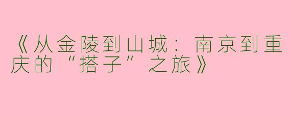 《从金陵到山城：南京到重庆的“搭子”之旅》