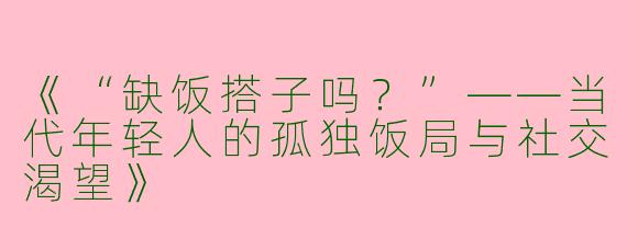 《“缺饭搭子吗？”——当代年轻人的孤独饭局与社交渴望》