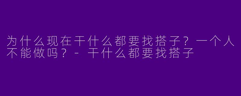 为什么现在干什么都要找搭子?一个人不能做吗?