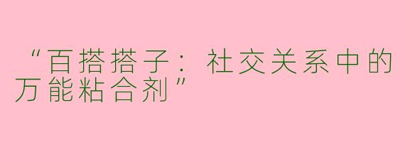“百搭搭子：社交关系中的万能粘合剂”