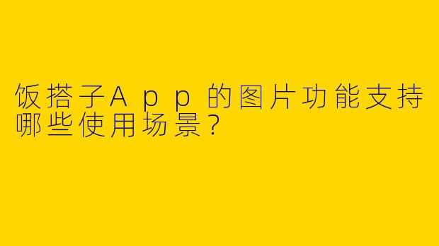 饭搭子App的图片功能支持哪些使用场景？