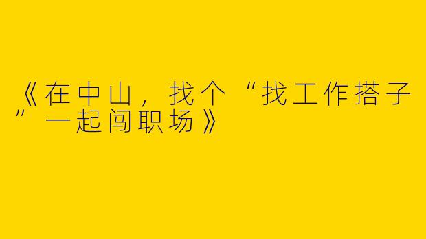 《在中山，找个“找工作搭子”一起闯职场》