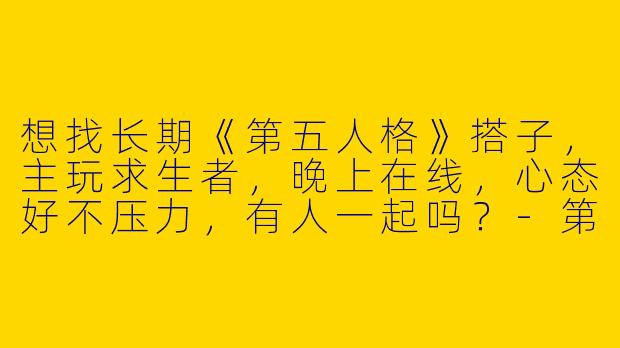 想找长期《第五人格》搭子，主玩求生者，晚上在线，心态好不压力，有人一起吗？