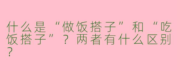 什么是“做饭搭子”和“吃饭搭子”？两者有什么区别？