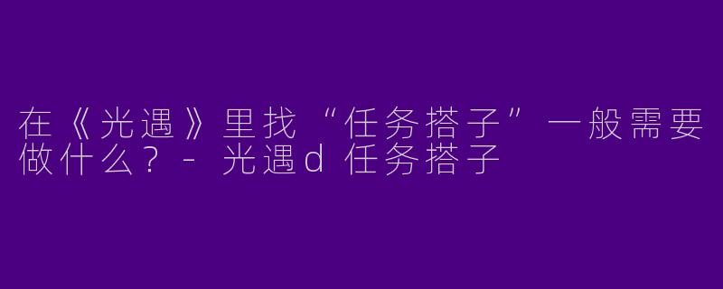在《光遇》里找“任务搭子”一般需要做什么？