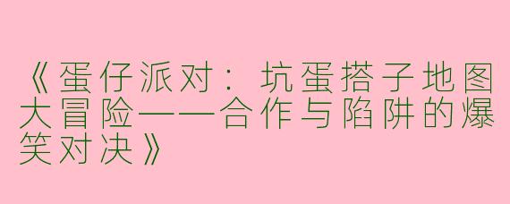 《蛋仔派对：坑蛋搭子地图大冒险——合作与陷阱的爆笑对决》
