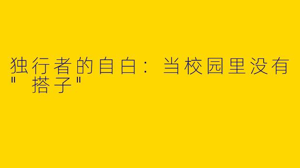 独行者的自白：当校园里没有"搭子"
