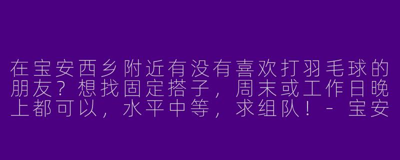 在宝安西乡附近有没有喜欢打羽毛球的朋友？想找固定搭子，周末或工作日晚上都可以，水平中等，求组队！-宝安西乡羽毛球搭子