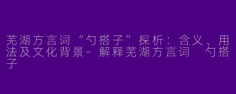 芜湖方言词“勺搭子”探析：含义、用法及文化背景-解释芜湖方言词 勺搭子