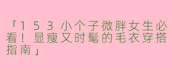 「153小个子微胖女生必看！显瘦又时髦的毛衣穿搭指南」