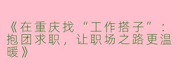 《在重庆找“工作搭子”：抱团求职，让职场之路更温暖》