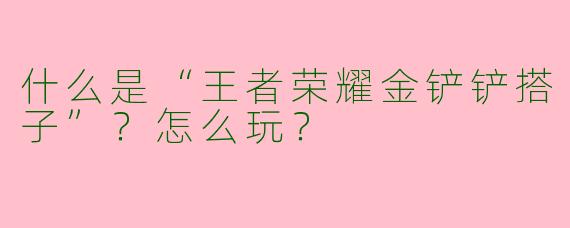 什么是“王者荣耀金铲铲搭子”？怎么玩？
