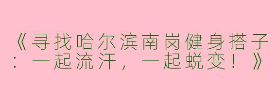 《寻找哈尔滨南岗健身搭子：一起流汗，一起蜕变！》