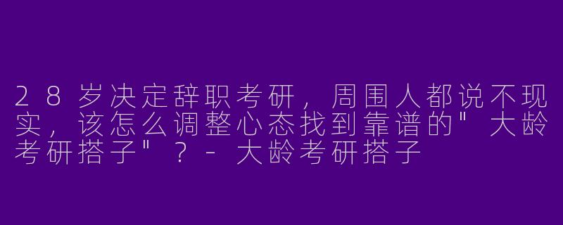 28岁决定辞职考研，周围人都说不现实，该怎么调整心态找到靠谱的