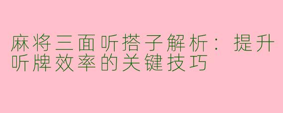 麻将三面听搭子解析：提升听牌效率的关键技巧