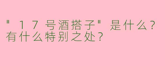 "17号酒搭子"是什么？有什么特别之处？