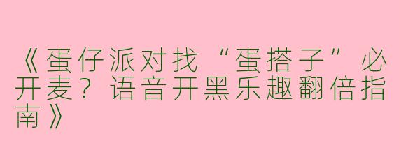《蛋仔派对找“蛋搭子”必开麦？语音开黑乐趣翻倍指南》