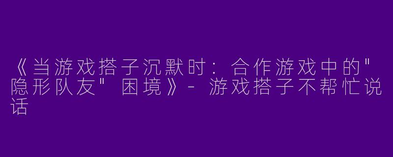 《当游戏搭子沉默时：合作游戏中的