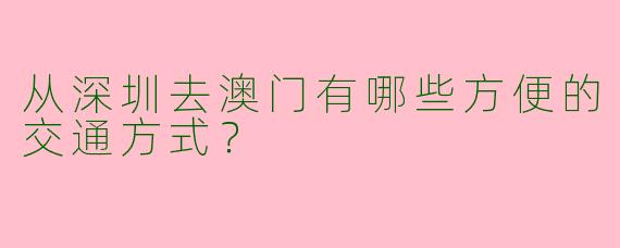从深圳去澳门有哪些方便的交通方式？