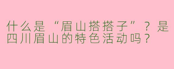 什么是“眉山搭搭子”？是四川眉山的特色活动吗？