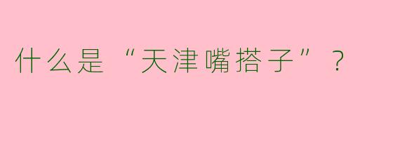 什么是“天津嘴搭子”？
