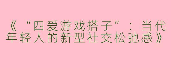 《“四爱游戏搭子”：当代年轻人的新型社交松弛感》