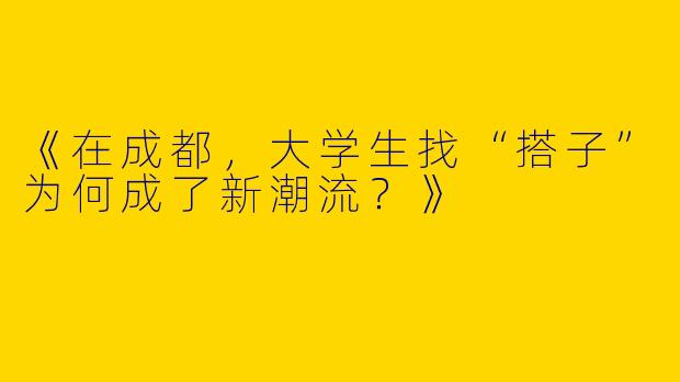 《在成都，大学生找“搭子”为何成了新潮流？》