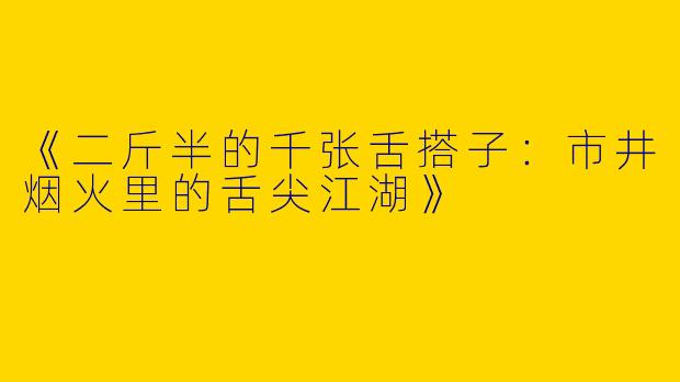 《二斤半的千张舌搭子：市井烟火里的舌尖江湖》