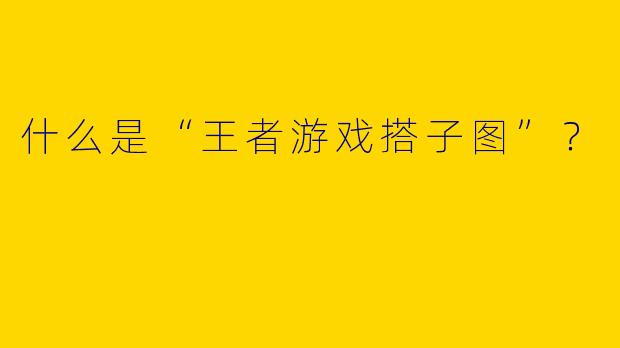 什么是“王者游戏搭子图”？