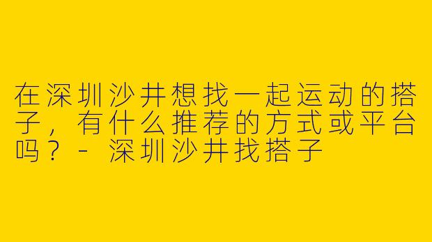 在深圳沙井想找一起运动的搭子，有什么推荐的方式或平台吗？