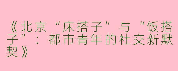 《北京“床搭子”与“饭搭子”：都市青年的社交新默契》