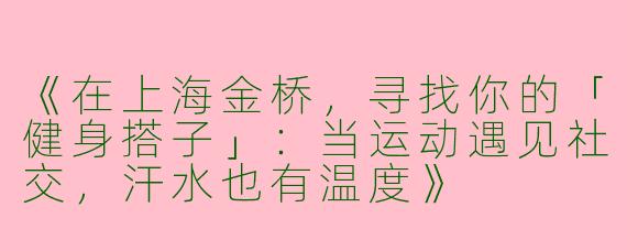 《在上海金桥，寻找你的「健身搭子」：当运动遇见社交，汗水也有温度》