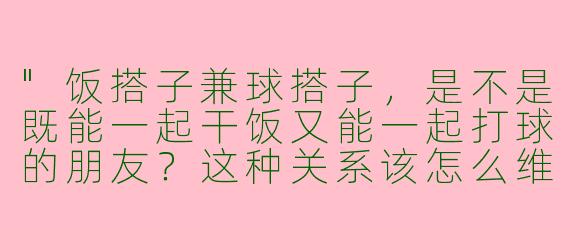 "饭搭子兼球搭子,是不是既能一起干饭又能一起打球的朋友?这种关系该怎么维持?"