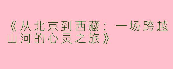《从北京到西藏：一场跨越山河的心灵之旅》