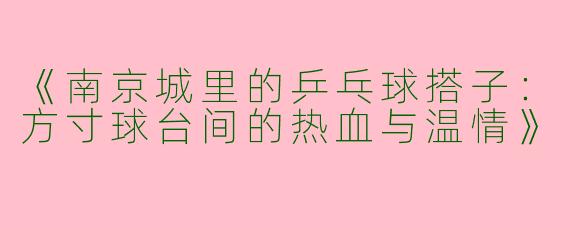 《南京城里的乒乓球搭子：方寸球台间的热血与温情》