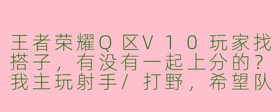 王者荣耀Q区V10玩家找搭子，有没有一起上分的？我主玩射手/打野，希望队友能开麦沟通，心态好不压力！