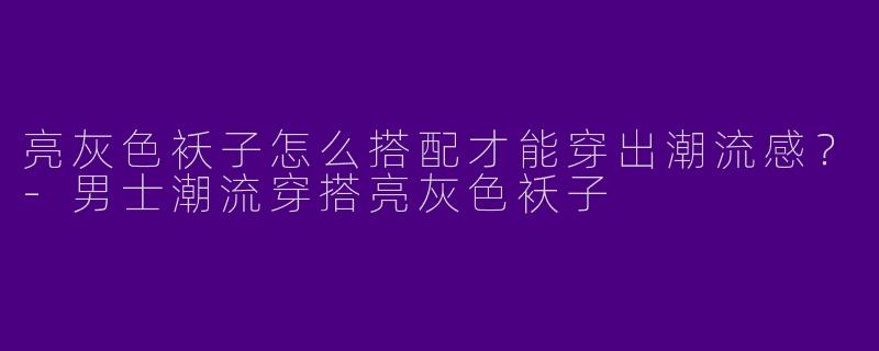 亮灰色袄子怎么搭配才能穿出潮流感？