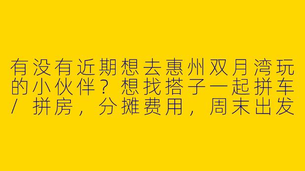 有没有近期想去惠州双月湾玩的小伙伴?想找搭子一起拼车/拼房,分摊费用,周末出发,可以一起看海拍照、吃海鲜~