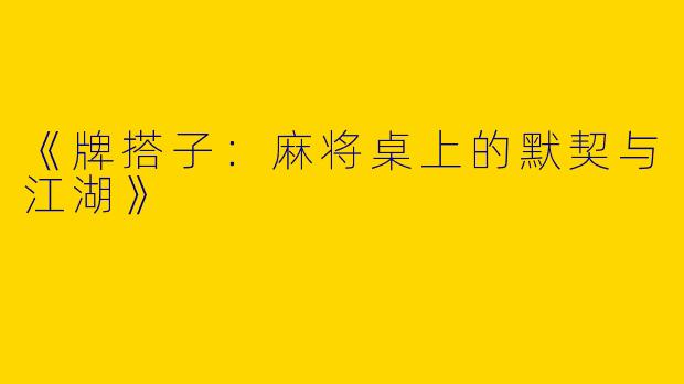 《牌搭子：麻将桌上的默契与江湖》