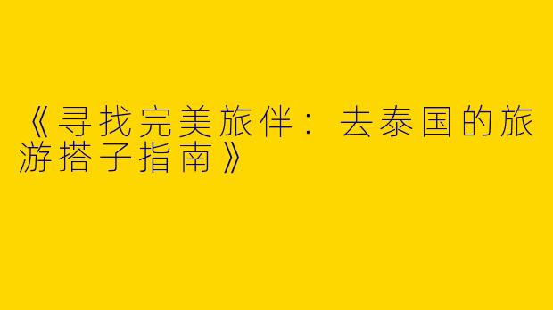 《寻找完美旅伴：去泰国的旅游搭子指南》