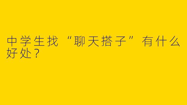 中学生找“聊天搭子”有什么好处？