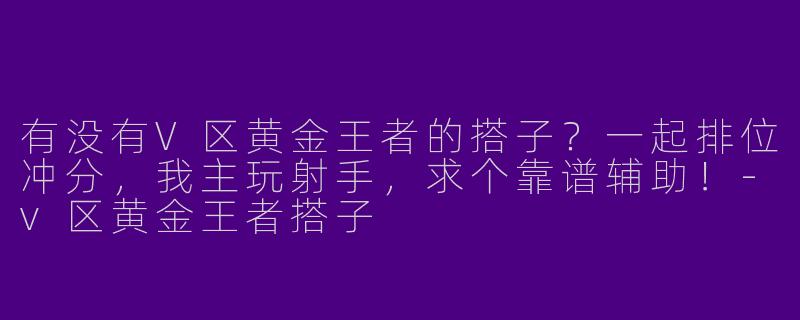 有没有V区黄金王者的搭子？一起排位冲分，我主玩射手，求个靠谱辅助！-v区黄金王者搭子