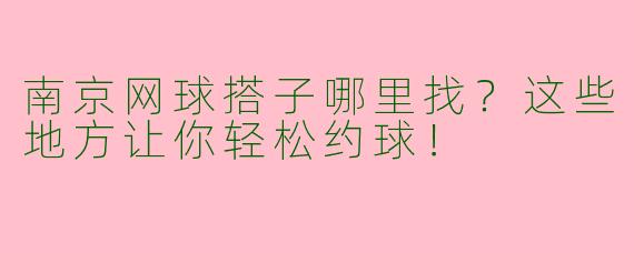 南京网球搭子哪里找？这些地方让你轻松约球！