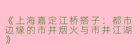《上海嘉定江桥搭子：都市边缘的市井烟火与市井江湖》