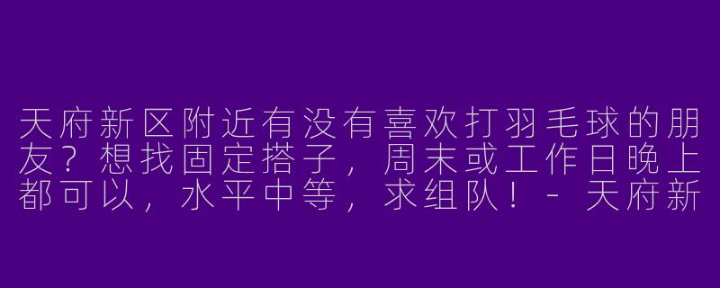 天府新区附近有没有喜欢打羽毛球的朋友？想找固定搭子，周末或工作日晚上都可以，水平中等，求组队！