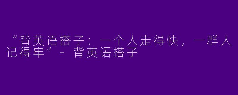 “背英语搭子：一个人走得快，一群人记得牢”