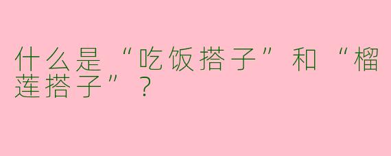 什么是“吃饭搭子”和“榴莲搭子”？